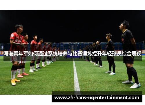 海港青年军如何通过系统培养与比赛锤炼提升年轻球员综合表现