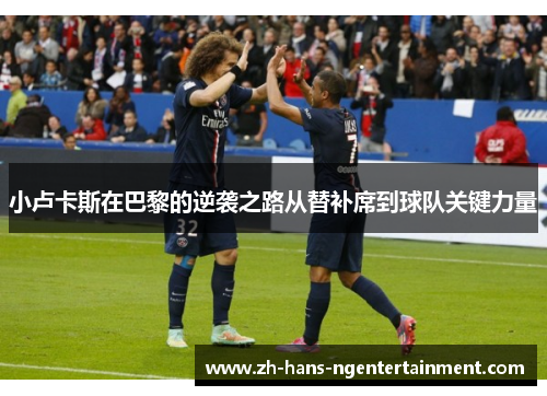小卢卡斯在巴黎的逆袭之路从替补席到球队关键力量 小卢卡斯在巴黎的逆袭之路从替补席到球队关键力量