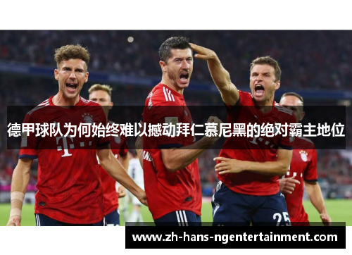 德甲球队为何始终难以撼动拜仁慕尼黑的绝对霸主地位 德甲球队为何始终难以撼动拜仁慕尼黑的绝对霸主地位