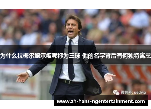 为什么拉梅尔鲍尔被昵称为三球 他的名字背后有何独特寓意 为什么拉梅尔鲍尔被昵称为三球 他的名字背后有何独特寓意