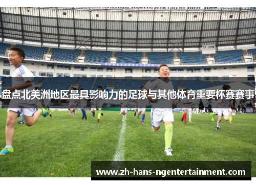 盘点北美洲地区最具影响力的足球与其他体育重要杯赛赛事 盘点北美洲地区最具影响力的足球与其他体育重要杯赛赛事