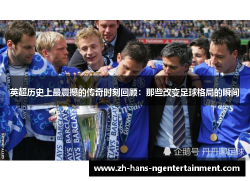 英超历史上最震撼的传奇时刻回顾：那些改变足球格局的瞬间