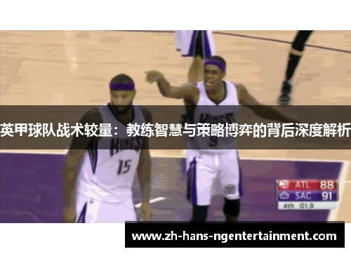 英甲球队战术较量:教练智慧与策略博弈的背后深度解析 英甲球队战术较量:教练智慧与策略博弈的背后深度解析