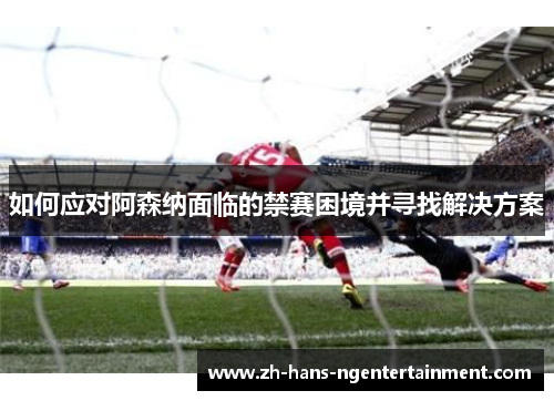 如何应对阿森纳面临的禁赛困境并寻找解决方案