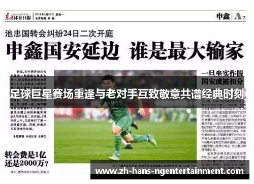 足球巨星赛场重逢与老对手互致敬意共谱经典时刻