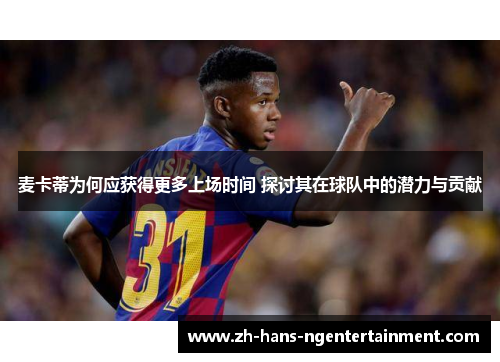 麦卡蒂为何应获得更多上场时间 探讨其在球队中的潜力与贡献