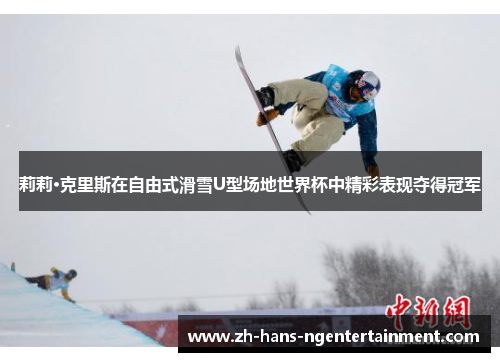 莉莉·克里斯在自由式滑雪U型场地世界杯中精彩表现夺得冠军 莉莉·克里斯在自由式滑雪U型场地世界杯中精彩表现夺得冠军