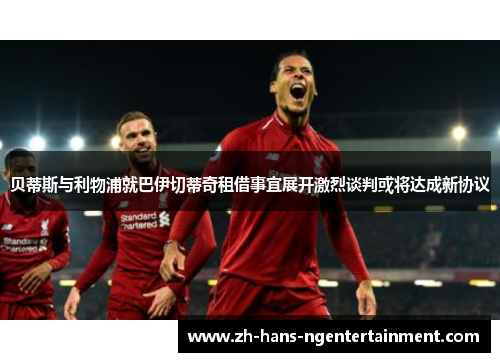 贝蒂斯与利物浦就巴伊切蒂奇租借事宜展开激烈谈判或将达成新协议