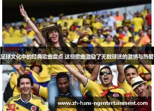 足球文化中的经典歌曲盘点 这些歌曲激励了无数球迷的激情与热爱