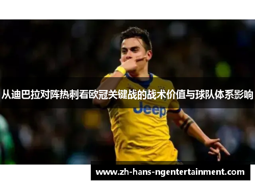 从迪巴拉对阵热刺看欧冠关键战的战术价值与球队体系影响