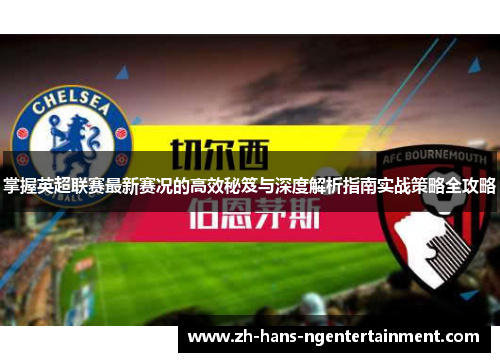 掌握英超联赛最新赛况的高效秘笈与深度解析指南实战策略全攻略 掌握英超联赛最新赛况的高效秘笈与深度解析指南实战策略全攻略