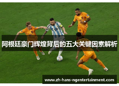 阿根廷豪门辉煌背后的五大关键因素解析