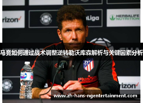 马竞如何通过战术调整逆转勒沃库森解析与关键因素分析