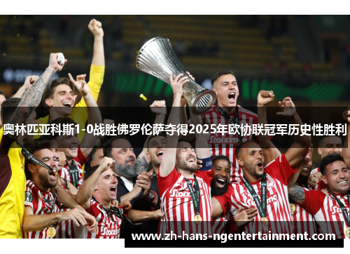 奥林匹亚科斯1-0战胜佛罗伦萨夺得2025年欧协联冠军历史性胜利